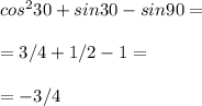 cos^230+sin30-sin90= \\\ \\\ =3/4+1/2-1= \\\ \\\ =-3/4