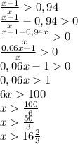 \frac{x-1}{x}0,94 \\ \frac{x-1}{x}-0,940 \\ \frac{x-1-0,94x}{x}0 \\ \frac{0,06x-1}{x}0 \\ 0,06x-10 \\ 0,06x1 \\ 6x100 \\ x\frac{100}{6} \\ x\frac{50}{3} \\ x16\frac{2}{3} \\