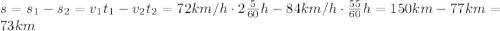 s=s_1-s_2=v_1t_1-v_2t_2=72km/h\cdot2\frac{5}{60}h -84km/h\cdot\frac{55}{60}h=150km-77km=73km