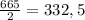 \frac{665}{2}=332,5