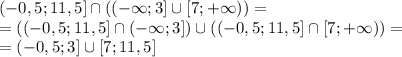 (-0,5;11,5] \cap ((- \infty;3] \cup [7;+ \infty)) = \\ =((-0,5;11,5] \cap (- \infty;3]) \cup ((-0,5;11,5] \cap [7;+ \infty)) = \\ =(-0,5;3] \cup [7;11,5]