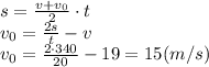 s=\frac{v+v_0}{2} \cdot t \\\ v_0=\frac{2s}{t}-v \\\ v_0=\frac{2\cdot340}{20}-19=15(m/s)