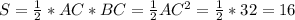 S=\frac{1}{2}*AC*BC=\frac{1}{2}AC^2=\frac{1}{2}*32=16