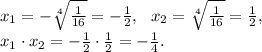 x_1=-\sqrt[4]{\frac{1}{16}}=-\frac{1}{2}, \ \ x_2=\sqrt[4]{\frac{1}{16}}=\frac{1}{2}, \\\ x_1 \cdot x_2=-\frac{1}{2} \cdot \frac{1}{2}=-\frac{1}{4}.