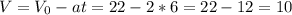 V=V_0-at=22-2*6=22-12=10