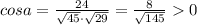 cosa=\frac{24}{\sqrt{45}\cdot \sqrt{29}}=\frac{8}{\sqrt{145}}0