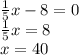 \frac{1}{5}x-8=0 \\&#10;\frac{1}{5}x=8\\&#10;x=40&#10;