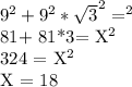 9^{2} + 9^{2} * \sqrt{3}^{2} = Х^{2}&#10;&#10;81+ 81*3= X^{2}&#10;&#10;324 = X^{2}&#10;&#10;X = 18&#10;