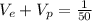 V_{e}+V_{p}=\frac{1}{50}