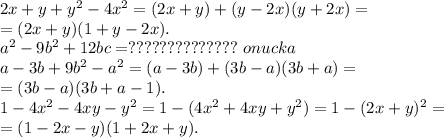 2x+y+y^2 -4x^2=(2x+y)+(y-2x)(y+2x)=\\=(2x+y)(1+y-2x).\\&#10;a^2 -9b^2+12bc=??????????????\ onucka\\&#10;a-3b+9b^2 -a^2=(a-3b)+(3b-a)(3b+a)=\\=(3b-a)(3b+a-1).\\&#10;1-4x^2 -4xy-y^2=1-(4x^2+4xy+y^2)=1-(2x+y)^2=\\=(1-2x-y)(1+2x+y).