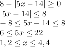 8-|5x-14| \geq0\\ |5x-14| \leq8 \\ -8 \leq 5x-14 \leq 8\\ 6 \leq 5x \leq 22\\&#10;1,2 \leq x \leq 4,4