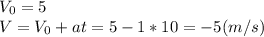 V_0 = 5\\&#10;V = V_0 + at = 5 -1*10 = -5 (m/s)