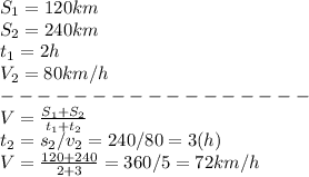 S_1 = 120 km\\&#10;S_2 = 240 km\\&#10;t_1 = 2h\\&#10;V_2 = 80 km/h\\&#10;-----------------\\&#10;V = \frac{S_1 + S_2}{t_1 + t_2}\\&#10;t_2 = s_2 / v_2 = 240 / 80 = 3 (h)\\&#10;V = \frac{120 + 240 }{2 + 3} = 360/5 = 72 km/h