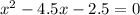 x^{2} -4.5x-2.5=0