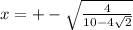 x = +- \sqrt{\frac{4}{10-4 \sqrt{2} } }