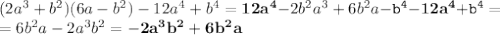 (2a^3+b^2)(6a-b^2)-12a^4+b^4=\mathbf {12a^4}\mathtt-2b^2a^3+6b^2a\mathtt{-b^4}\mathbf {-12a^4}\mathtt{+b^4}=\\=6b^2a-2a^3b^2=\mathbf {-2a^3b^2+6b^2a}