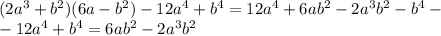 (2a^3+b^2)(6a-b^2)-12a^4+b^4=12a^4+6ab^2-2a^3b^2-b^4-\\-12a^4+b^4=6ab^2-2a^3b^2