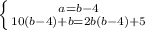 \left \{ {{a=b-4} \atop {10(b-4)+b=2b(b-4)+5}} \right.