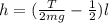 h = ( \frac{T}{2mg} - \frac{1}{2}) l