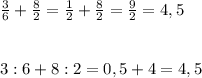 \frac{3}{6}+\frac{8}{2}=\frac{1}{2}+\frac{8}{2}=\frac{9}{2}=4,5&#10;\\\\\\3 :6+8:2=0,5+4=4,5