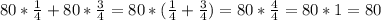 80 * \frac{1}{4} + 80 * \frac{3}{4} = 80 * (\frac{1}{4} + \frac{3}{4}) = 80 * \frac{4}{4} = 80 * 1 = 80