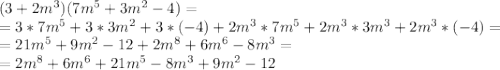 (3+2m^3) (7m^5+3m^2-4)=\\=3*7m^5+3*3m^2+3*(-4)+2m^3*7m^5+2m^3*3m^3+2m^3*(-4)=\\=21m^5+9m^2-12+2m^8+6m^6-8m^3=\\=2m^8+6m^6+21m^5-8m^3+9m^2-12