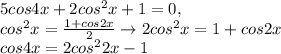 5cos4x+2cos^2x+1=0 , \\cos^2x=\frac{1+cos2x}{2}\to 2cos^2x=1+cos2x\\ cos4x=2cos^22x-1