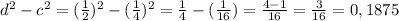 d^2-c^2= (\frac{1}{2})^2 - (\frac{1}{4}) ^2= \frac{1}{4} - (\frac{1}{16}) = \frac{4-1}{16} = \frac{3}{16}=0,1875