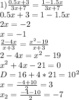 1) \frac{0.5x+3}{3x+7} = \frac{1-1.5x}{3x+7} \\&#10;0.5x+3=1-1.5x\\&#10;2x=-2\\&#10;x=-1\\&#10; \frac{2-4x}{x+3} = \frac{x^2-19}{x+3}\\&#10; 2-4x=x^2-19\\&#10; x^2+4x-21=0\\&#10;D=16+4*21 = 10^2 \\&#10; x= \frac{-4+10}{2} =3\\&#10; x_{2}= \frac{-4-10}{2}=-7\\ &#10;