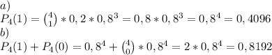 \\a)&#10;\\P_4(1)={4\choose1}*0,2*0,8^3=0,8*0,8^3=0,8^4=0,4096&#10;\\b)&#10;\\P_4(1)+P_4(0)=0,8^4+{4\choose0}*0,8^4=2*0,8^4=0,8192