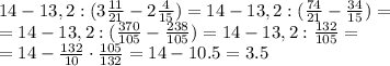 14-13,2:( 3 \frac{11}{21}-2 \frac{4}{15}) =&#10;14-13,2:( \frac{74}{21}- \frac{34}{15}) =&#10;\\\&#10;=14-13,2:( \frac{370}{105}- \frac{238}{105}) =&#10;14-13,2: \frac{132}{105}=&#10;\\\&#10;=14- \frac{132}{10}\cdot \frac{105}{132}=14- 10.5=3.5