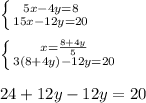 \left \{ {{5x-4y=8} \atop {15x-12y=20}} \right. \\&#10;\\&#10; \left \{ {{x= \frac{8+4y}{5} } \atop {3(8+4y)-12y=20}} \right.\\&#10;\\&#10;24+12y-12y=20&#10;