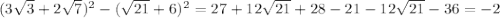 (3 \sqrt{3}+2 \sqrt{7})^2-( \sqrt{21}+6)^2=27+12\sqrt{21}+28-21-12 \sqrt{21}-36=-2