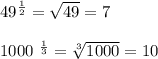 49^{ \frac{1}{2} } = \sqrt{49} =7\\ &#10;&#10;1000 ^{ \frac{1}{3} } = \sqrt[3]{1000} =10