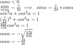 \\cos\alpha<0 &#10;\\\frac{sin\alpha}{cos\alpha}=\frac{7}{24}\implies \ sin\alpha=\frac{7}{24}*cos\alpha&#10;\\sin^2\alpha+cos^2\alpha=1&#10;\\(\frac{7}{24})^2+cos^2\alpha=1&#10;\\\frac{625}{576}cos^2\alpha=1&#10;\\cos\alpha=-\sqrt{\frac{576}{625}}&#10;\\cos\alpha=-\frac{24}{25}&#10;