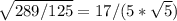 \sqrt{289/125} = 17/(5*\sqrt{5})