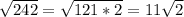 \sqrt{242} = \sqrt{121*2} = 11\sqrt{2}