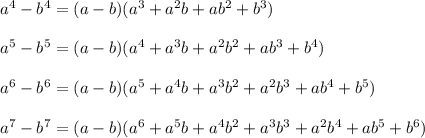 a^4-b^4=(a-b)(a^3+a^2b+ab^2+b^3)\\\\a^5-b^5=(a-b)(a^4+a^3b+a^2b^2+ab^3+b^4)\\\\a^6-b^6=(a-b)(a^5+a^4b+a^3b^2+a^2b^3+ab^4+b^5)\\\\a^7-b^7=(a-b)(a^6+a^5b+a^4b^2+a^3b^3+a^2b^4+ab^5+b^6)