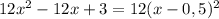 12 x^{2} -12x+3=12(x-0,5)^{2}