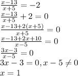 \frac{x-13}{x+5} =-2\\&#10; \frac{x-13}{x+5}+2=0\\&#10; \frac{x-13+2(x+5)}{x+5} =0\\&#10; \frac{x-13+2x+10}{x-5} =0\\&#10; \frac{3x-3}{x-5}=0\\&#10;3x-3=0 , x-5 \neq 0\\&#10;x=1&#10;