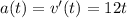 a(t)=v'(t)=12t