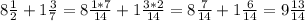 8 \frac{1}{2}+1 \frac{3}{7}=8 \frac{1*7}{14}+1 \frac{3*2}{14}=8 \frac{7}{14}+1 \frac{6}{14}=9 \frac{13}{14}