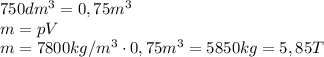 750 dm^3=0,75 m^3\\&#10;m=pV \\&#10;m= 7800 kg/m^3 \cdot 0,75 m^3=5850 kg=5,85T