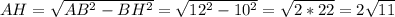 AH= \sqrt {AB^{2}-BH^{2}}= \sqrt{12^{2}-10^{2}}= \sqrt{2*22}=2 \sqrt{11}