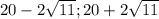 20 - 2 \sqrt{11};20 + 2 \sqrt{11}