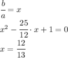 \cfrac{b}{a}=x\\x^2-\cfrac{25}{12}\cdot x+1=0\\x=\cfrac{12}{13}