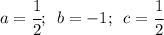 a=\cfrac{1}{2};\phantom{g} b=-1;\phantom{g} c = \cfrac{1}{2}