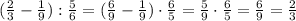 (\frac{2}{3} - \frac{1}{9} ): \frac{5}{6} = (\frac{6}{9} - \frac{1}{9} )\cdot\frac{6}{5} =\frac{5}{9} \cdot\frac{6}{5} =\frac{6}{9} =\frac{2}{3}