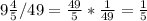 9 \frac{4}{5}/49= \frac{49}{5}* \frac{1}{49}= \frac{1}{5}