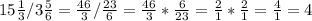 15 \frac{1}{3}/ 3\frac{5}{6}= \frac{46}{3} / \frac{23}{6}= \frac{46}{3} * \frac{6}{23}= \frac{2}{1}* \frac{2}{1}= \frac{4}{1}=4